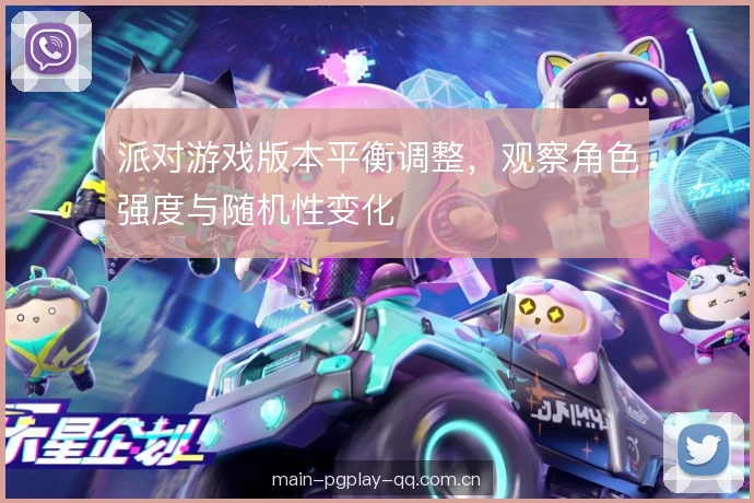 派对游戏版本平衡调整，观察角色强度与随机性变化